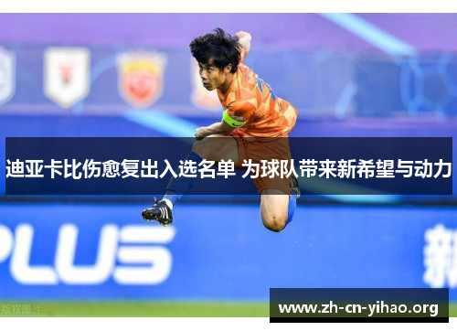 迪亚卡比伤愈复出入选名单 为球队带来新希望与动力 迪亚卡比伤愈复出入选名单 为球队带来新希望与动力