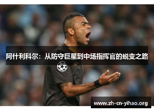 阿什利科尔:从防守巨星到中场指挥官的蜕变之路 阿什利科尔:从防守巨星到中场指挥官的蜕变之路