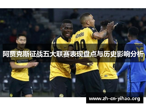 阿贾克斯征战五大联赛表现盘点与历史影响分析 阿贾克斯征战五大联赛表现盘点与历史影响分析