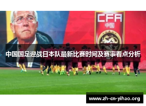 中国国足迎战日本队最新比赛时间及赛事看点分析 中国国足迎战日本队最新比赛时间及赛事看点分析