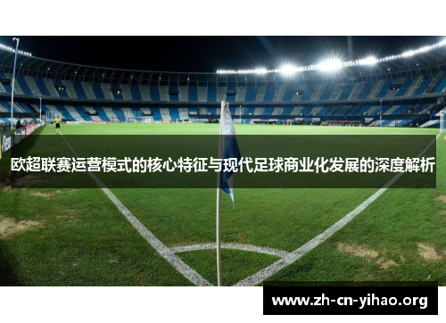欧超联赛运营模式的核心特征与现代足球商业化发展的深度解析