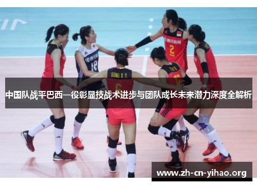 中国队战平巴西一役彰显技战术进步与团队成长未来潜力深度全解析 中国队战平巴西一役彰显技战术进步与团队成长未来潜力深度全解析
