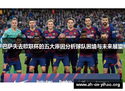 巴萨失去欧联杯的五大原因分析球队困境与未来展望 巴萨失去欧联杯的五大原因分析球队困境与未来展望